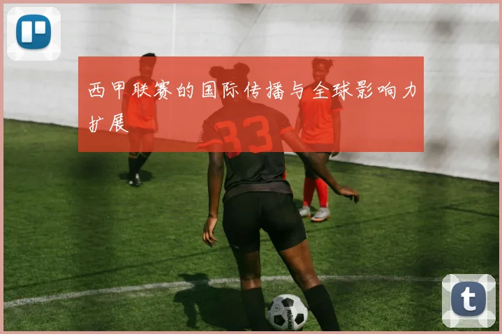 西甲联赛的国际传播与全球影响力扩展