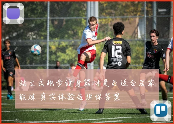 站立式跑步健身器材是否适合居家锻炼 真实体验告诉你答案