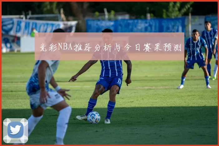 竞彩NBA推荐分析与今日赛果预测