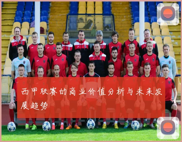 西甲联赛的商业价值分析与未来发展趋势