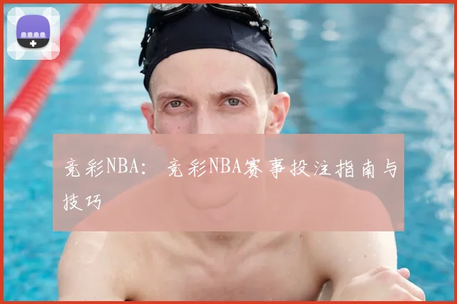 竞彩NBA：竞彩NBA赛事投注指南与技巧