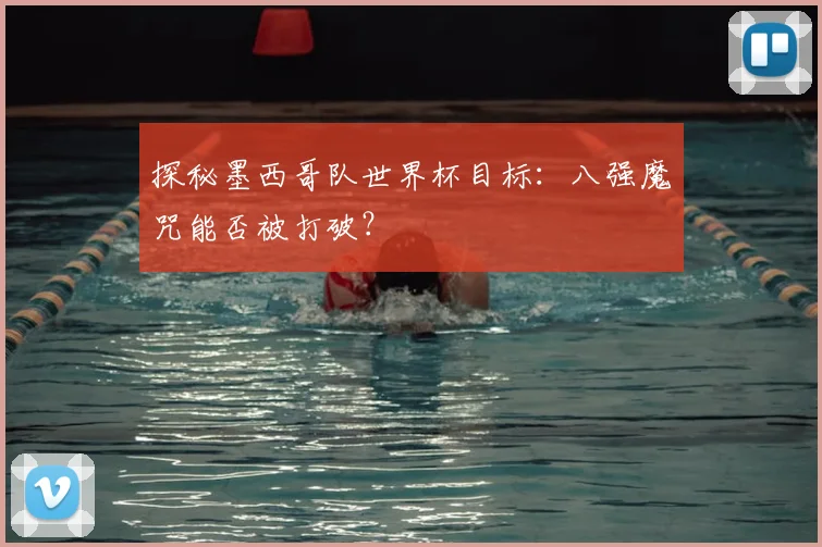 探秘墨西哥队世界杯目标：八强魔咒能否被打破？