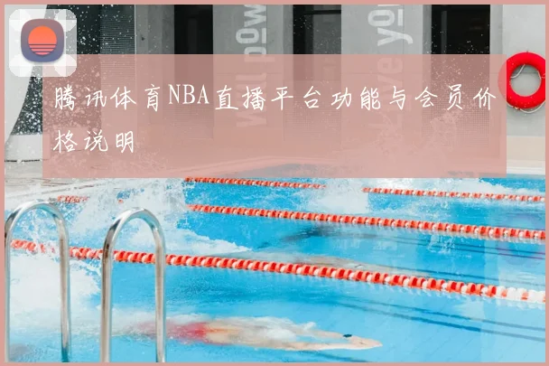 腾讯体育NBA直播平台功能与会员价格说明